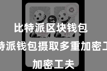 比特派区块钱包 比特派钱包摄取多重加密工夫