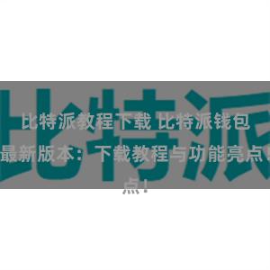 比特派教程下载 比特派钱包最新版本：下载教程与功能亮点！