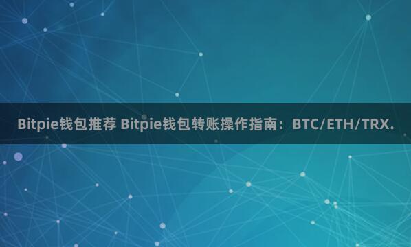 Bitpie钱包推荐 Bitpie钱包转账操作指南：BTC/ETH/TRX.