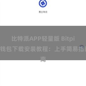 比特派APP轻量版 Bitpie钱包下载安装教程：上手简易指南