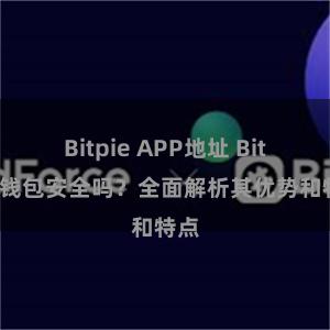 Bitpie APP地址 Bitpie钱包安全吗？全面解析其优势和特点