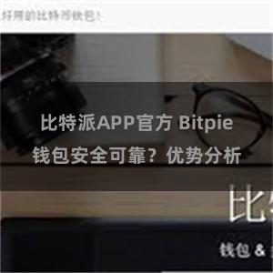 比特派APP官方 Bitpie钱包安全可靠？优势分析