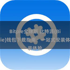 Bitpie全球版 比特派(Bitpie)钱包下载指南：一站式安装体验