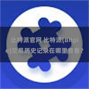 比特派官网 比特派(Bitpie)交易历史记录在哪里查看？