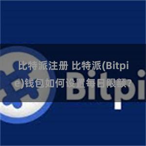 比特派注册 比特派(Bitpie)钱包如何设置每日限额？