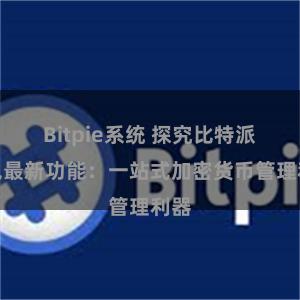 Bitpie系统 探究比特派钱包最新功能：一站式加密货币管理利器