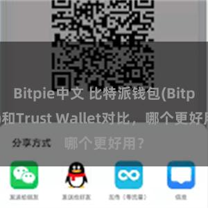 Bitpie中文 比特派钱包(Bitpie)和Trust Wallet对比，哪个更好用？