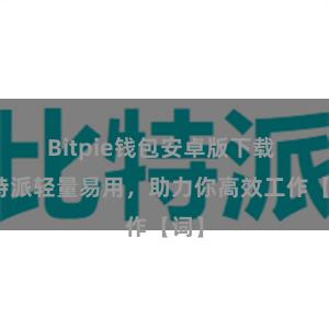 Bitpie钱包安卓版下载 比特派轻量易用，助力你高效工作【词】