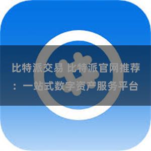 比特派交易 比特派官网推荐：一站式数字资产服务平台