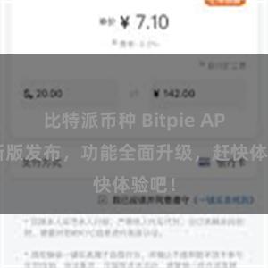 比特派币种 Bitpie APP最新版发布，功能全面升级，赶快体验吧！