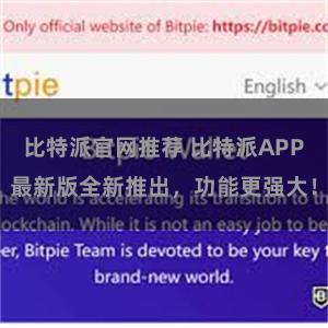 比特派官网推荐 比特派APP最新版全新推出，功能更强大！