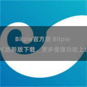 Bitpie官方版 Bitpie PC版新版下载，更多便捷功能上线