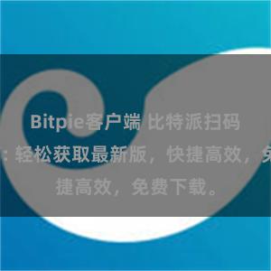 Bitpie客户端 比特派扫码下载指南: 轻松获取最新版，快捷高效，免费下载。