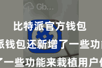 比特派官方钱包  比特派钱包还新增了一些功能来栽植用户体验
