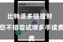 比特派多链理财  您不错尝试增多手续费